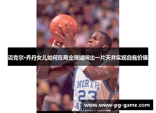 迈克尔·乔丹女儿如何在商业领域闯出一片天并实现自我价值