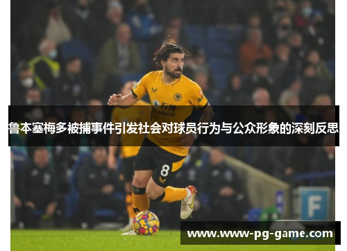 鲁本塞梅多被捕事件引发社会对球员行为与公众形象的深刻反思