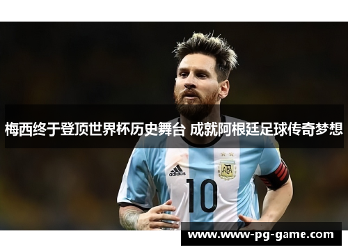 梅西终于登顶世界杯历史舞台 成就阿根廷足球传奇梦想 梅西终于登顶世界杯历史舞台 成就阿根廷足球传奇梦想