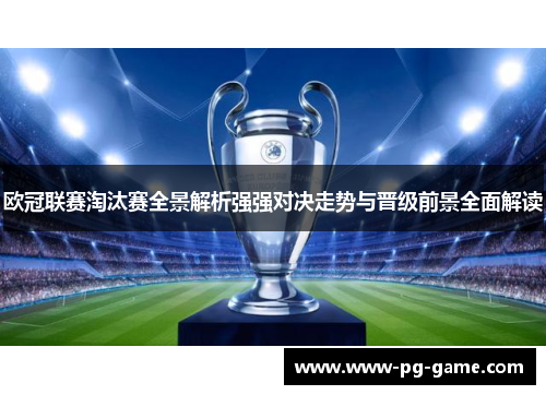 欧冠联赛淘汰赛全景解析强强对决走势与晋级前景全面解读