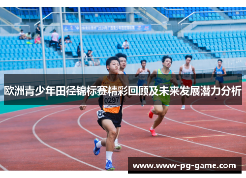 欧洲青少年田径锦标赛精彩回顾及未来发展潜力分析 欧洲青少年田径锦标赛精彩回顾及未来发展潜力分析