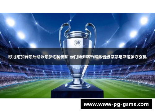 欧冠附加赛最后阶段最新态势剖析 豪门博弈转折暗藏晋级悬念与席位争夺玄机 欧冠附加赛最后阶段最新态势剖析 豪门博弈转折暗藏晋级悬念与席位争夺玄机