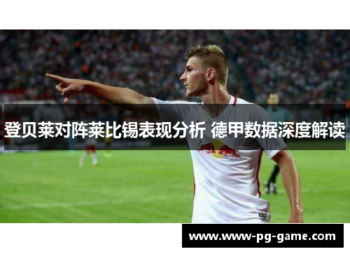 登贝莱对阵莱比锡表现分析 德甲数据深度解读 登贝莱对阵莱比锡表现分析 德甲数据深度解读