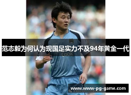 范志毅为何认为现国足实力不及94年黄金一代